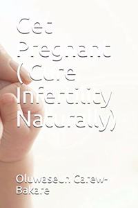 Get Pregnant (Cure Infertility Naturally)