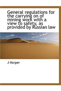 General Regulations for the Carrying on of Mining Work with a View to Safety, as Provided by Russian