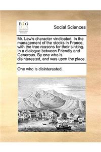 Mr. Law's Character Vindicated. in the Management of the Stocks in France, with the True Reasons for Their Sinking. in a Dialogue Between Friendly and Generous. by One Who Is Disinterested, and Was Upon the Place.