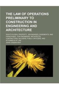The Law of Operations Preliminary to Construction in Engineering and Architecture; Rights in Real Property Boundaries, Easements, and Franchises for Engineers, Architects, Contractors, Builders, Public Officers, and Attorneys at Law