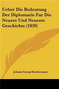 Ueber Die Bedeutung Der Diplomatie Fur Die Neuere Und Neueste Geschichte (1820)