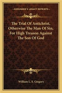 Trial of Antichrist, Otherwise the Man of Sin, for High Treason Against the Son of God