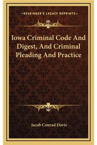 Iowa Criminal Code and Digest, and Criminal Pleading and Practice