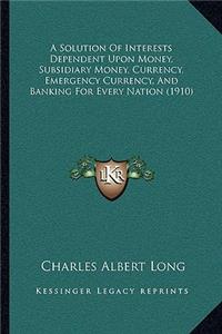 Solution Of Interests Dependent Upon Money, Subsidiary Money, Currency, Emergency Currency, And Banking For Every Nation (1910)