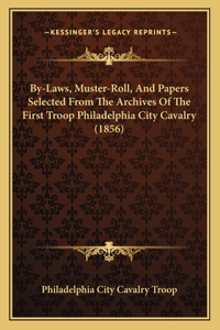 By-Laws, Muster-Roll, And Papers Selected From The Archives Of The First Troop Philadelphia City Cavalry (1856)