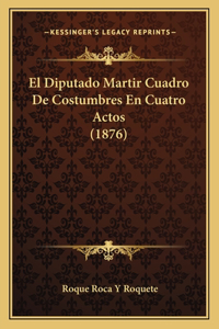 El Diputado Martir Cuadro De Costumbres En Cuatro Actos (1876)