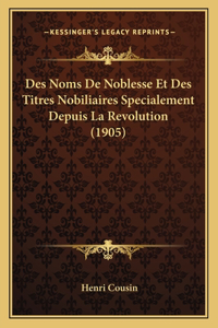 Des Noms De Noblesse Et Des Titres Nobiliaires Specialement Depuis La Revolution (1905)