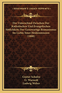Der Unterschied Zwischen Der Katholischen Und Evangelischen Sittlichkeit; Der Genewartige Romanismus Im Lichte Siner Heidenmission (1888)