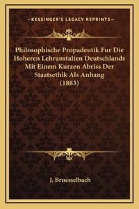 Philosophische Propadeutik Fur Die Hoheren Lehranstalten Deutschlands Mit Einem Kurzen Abriss Der Staatsethik Als Anhang (1883)