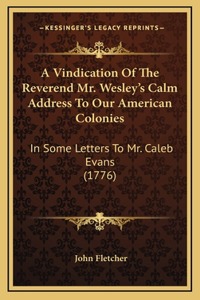 A Vindication Of The Reverend Mr. Wesley's Calm Address To Our American Colonies