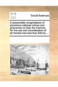 A Seasonable Recapitulation of Enormous National Crimes and Grievances to Help the Memory, for the Use and Consideration of All Honest Men and True Britons, ...