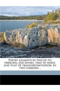 Popery Examin'd in Two of Its Principal Doctrines, That of Merit, and That of Transubstantiation. in Two Sermons ..