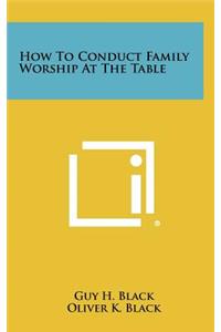 How to Conduct Family Worship at the Table