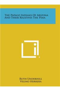 The Papago Indians of Arizona and Their Relatives the Pima