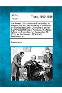 The Power of Conscience Exemplified in the Genuine and Extraordinary Confession of Thomas Bedworth; Delivered to One of the Principal Offices of Newgate, the Night Before His Execution, on September 18, 1815, for the Murder of Elizabeth Beesmore, I
