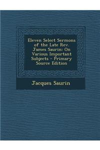 Eleven Select Sermons of the Late REV. James Saurin: On Various Important Subjects