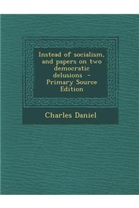Instead of Socialism, and Papers on Two Democratic Delusions