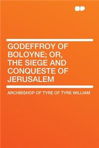 Godeffroy of Boloyne; Or, the Siege and Conqueste of Jerusalem