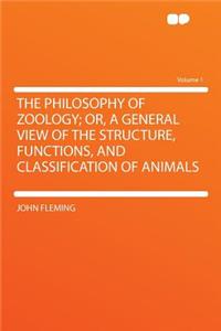 The Philosophy of Zoology; Or, a General View of the Structure, Functions, and Classification of Animals Volume 1
