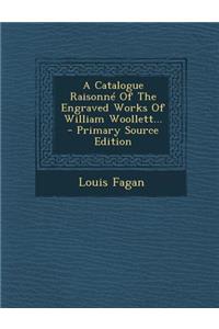 A Catalogue Raisonne of the Engraved Works of William Woollett...