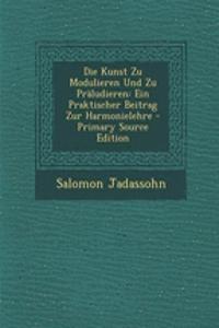 Die Kunst Zu Modulieren Und Zu Praludieren: Ein Praktischer Beitrag Zur Harmonielehre