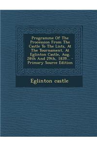 Programme of the Procession from the Castle to the Lists, at the Tournament, at Eglinton Castle, Aug. 28th and 29th, 1839...