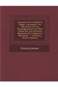 Annuaire De L'industrie Belge: Contenant Les Document Et Les Renseignement Les Plus Utiles Sur Les Diverses Branches De L'industrie Nationale...