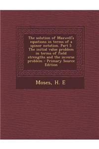 The Solution of Maxwell's Equations in Terms of a Spinor Notation. Part I: The Initial Value Problem in Terms of Field Strengths and the Inverse Probl