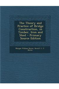 The Theory and Practice of Bridge Construction, in Timber, Iron and Steel - Primary Source Edition