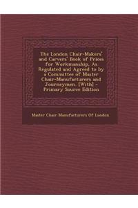 The London Chair-Makers' and Carvers' Book of Prices for Workmanship, as Regulated and Agreed to by a Committee of Master Chair-Manufacturers and Jour