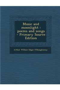 Music and Moonlight: Poems and Songs - Primary Source Edition