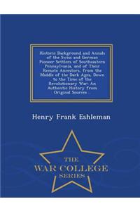 Historic Background and Annals of the Swiss and German Pioneer Settlers of Southeastern Pennsylvania, and of Their Remote Ancestors, from the Middle of the Dark Ages, Down to the Time of the Revolutionary War