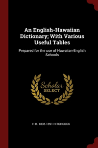 An English-Hawaiian Dictionary; With Various Useful Tables: Prepared for the use of Hawaiian-English Schools