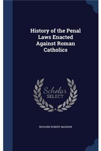 History of the Penal Laws Enacted Against Roman Catholics