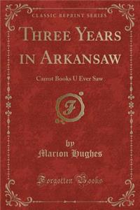 Three Years in Arkansaw: Carrot Books U Ever Saw (Classic Reprint)