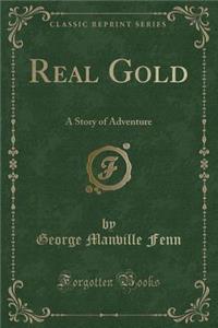 Real Gold: A Story of Adventure (Classic Reprint)