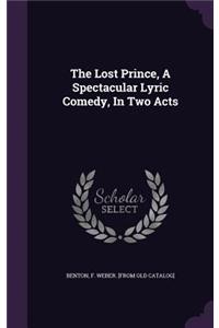 Lost Prince, A Spectacular Lyric Comedy, In Two Acts