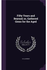 Fifty Years and Beyond; or, Gathered Gems for the Aged
