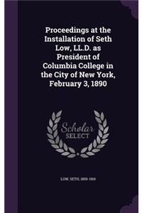 Proceedings at the Installation of Seth Low, LL.D. as President of Columbia College in the City of New York, February 3, 1890