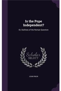 Is the Pope Independent?: Or, Outlines of the Roman Question