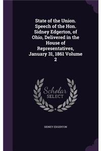 State of the Union. Speech of the Hon. Sidney Edgerton, of Ohio, Delivered in the House of Representatives, January 31, 1861 Volume 2