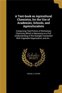 A Text-book on Agricultural Chemistry, for the Use of Academies, Schools, and Agriculturalists
