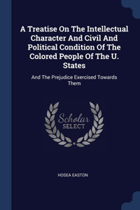 Treatise On The Intellectual Character And Civil And Political Condition Of The Colored People Of The U. States