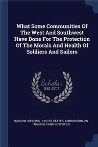 What Some Communities Of The West And Southwest Have Done For The Protection Of The Morals And Health Of Soldiers And Sailors