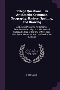 College Questions ... in Arithmetic, Grammar, Geography, History, Spelling, and Drawing