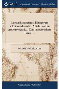 Luciani Samosatensis Dialogorum selectorum libri duo. A Gulielmo Du-gardo recogniti, ... Cum interpretatione Latinâ, ...