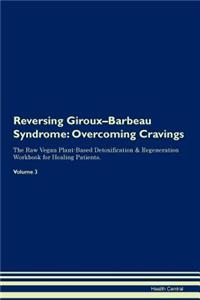 Reversing Giroux-Barbeau Syndrome: Overcoming Cravings the Raw Vegan Plant-Based Detoxification & Regeneration Workbook for Healing Patients. Volume 3