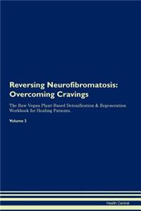 Reversing Neurofibromatosis: Overcoming Cravings the Raw Vegan Plant-Based Detoxification & Regeneration Workbook for Healing Patients.Volume 3
