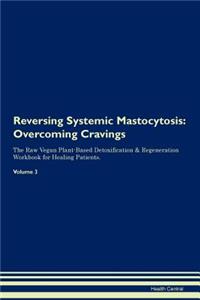 Reversing Systemic Mastocytosis: Overcoming Cravings the Raw Vegan Plant-Based Detoxification & Regeneration Workbook for Healing Patients. Volume 3
