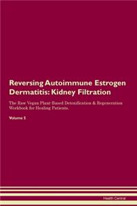 Reversing Autoimmune Estrogen Dermatitis: Kidney Filtration The Raw Vegan Plant-Based Detoxification & Regeneration Workbook for Healing Patients. Volume 5